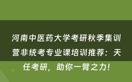 河南中医药大学考研秋季集训营非统考专业课培训推荐：天任考研，助你一臂之力！