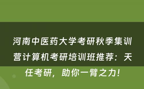 河南中医药大学考研秋季集训营计算机考研培训班推荐：天任考研，助你一臂之力！