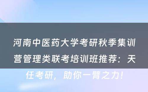 河南中医药大学考研秋季集训营管理类联考培训班推荐：天任考研，助你一臂之力！