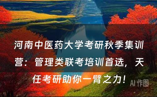 河南中医药大学考研秋季集训营：管理类联考培训首选，天任考研助你一臂之力！