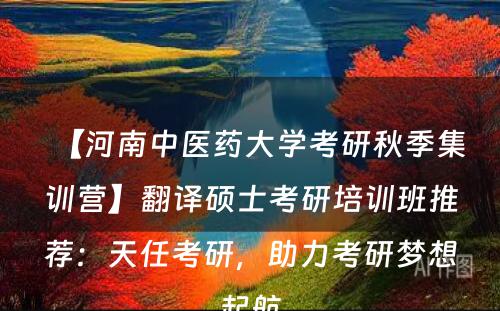 【河南中医药大学考研秋季集训营】翻译硕士考研培训班推荐：天任考研，助力考研梦想起航