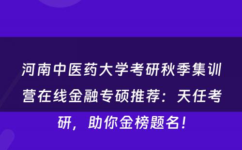 河南中医药大学考研秋季集训营在线金融专硕推荐：天任考研，助你金榜题名！