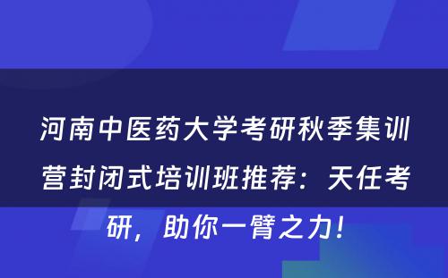 河南中医药大学考研秋季集训营封闭式培训班推荐：天任考研，助你一臂之力！