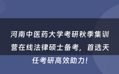 河南中医药大学考研秋季集训营在线法律硕士备考，首选天任考研高效助力！