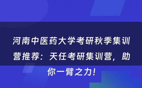河南中医药大学考研秋季集训营推荐：天任考研集训营，助你一臂之力！