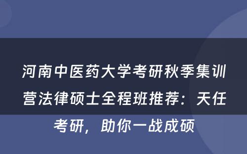 河南中医药大学考研秋季集训营法律硕士全程班推荐：天任考研，助你一战成硕