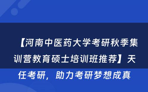 【河南中医药大学考研秋季集训营教育硕士培训班推荐】天任考研，助力考研梦想成真