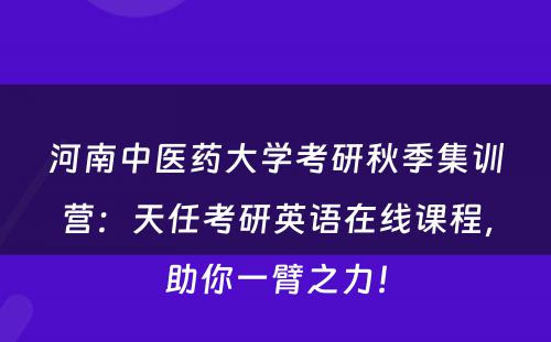 河南中医药大学考研秋季集训营：天任考研英语在线课程，助你一臂之力！