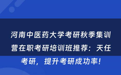 河南中医药大学考研秋季集训营在职考研培训班推荐：天任考研，提升考研成功率！