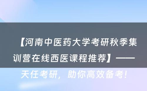 【河南中医药大学考研秋季集训营在线西医课程推荐】——天任考研，助你高效备考！