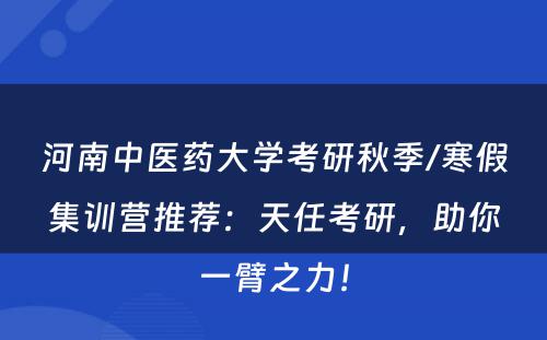 河南中医药大学考研秋季/寒假集训营推荐：天任考研，助你一臂之力！