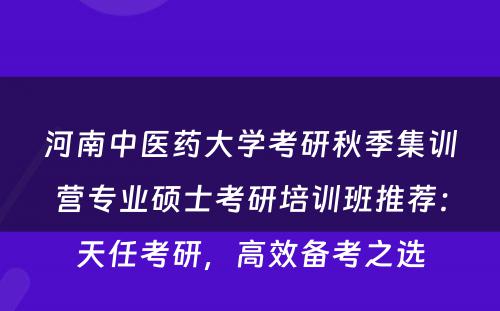 河南中医药大学考研秋季集训营专业硕士考研培训班推荐：天任考研，高效备考之选