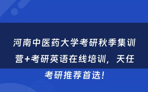 河南中医药大学考研秋季集训营+考研英语在线培训，天任考研推荐首选！