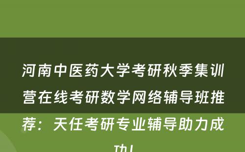 河南中医药大学考研秋季集训营在线考研数学网络辅导班推荐：天任考研专业辅导助力成功！
