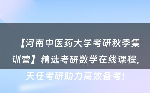 【河南中医药大学考研秋季集训营】精选考研数学在线课程，天任考研助力高效备考！