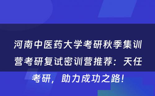河南中医药大学考研秋季集训营考研复试密训营推荐：天任考研，助力成功之路！
