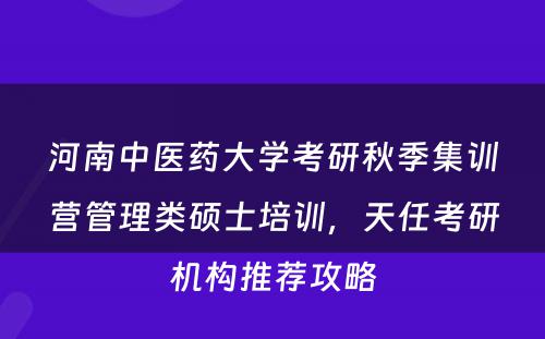河南中医药大学考研秋季集训营管理类硕士培训，天任考研机构推荐攻略