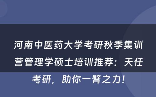 河南中医药大学考研秋季集训营管理学硕士培训推荐：天任考研，助你一臂之力！
