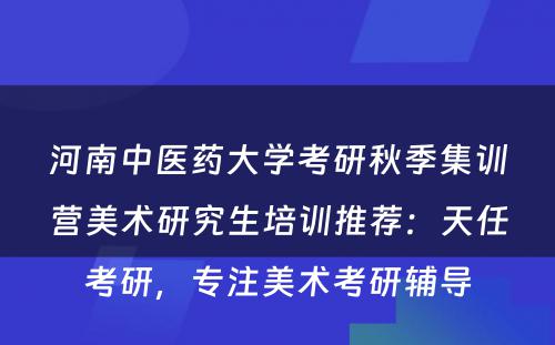 河南中医药大学考研秋季集训营美术研究生培训推荐：天任考研，专注美术考研辅导