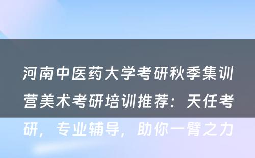 河南中医药大学考研秋季集训营美术考研培训推荐：天任考研，专业辅导，助你一臂之力