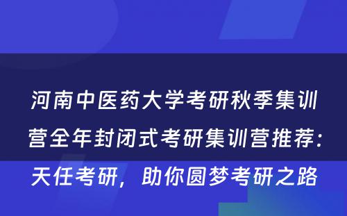 河南中医药大学考研秋季集训营全年封闭式考研集训营推荐：天任考研，助你圆梦考研之路