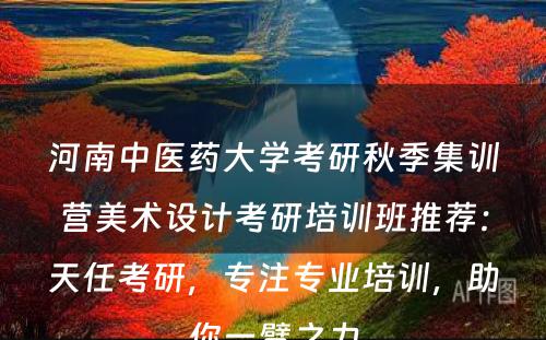 河南中医药大学考研秋季集训营美术设计考研培训班推荐：天任考研，专注专业培训，助你一臂之力