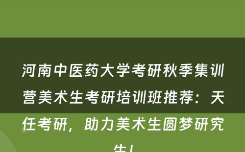 河南中医药大学考研秋季集训营美术生考研培训班推荐：天任考研，助力美术生圆梦研究生！