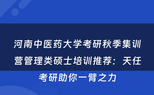 河南中医药大学考研秋季集训营管理类硕士培训推荐：天任考研助你一臂之力