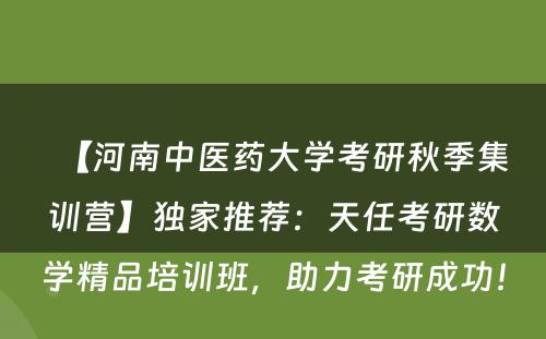 【河南中医药大学考研秋季集训营】独家推荐：天任考研数学精品培训班，助力考研成功！