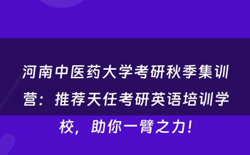 河南中医药大学考研秋季集训营：推荐天任考研英语培训学校，助你一臂之力！