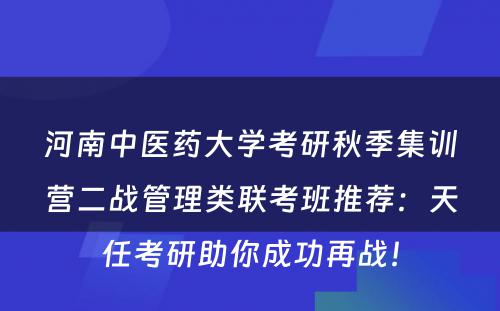 河南中医药大学考研秋季集训营二战管理类联考班推荐：天任考研助你成功再战！