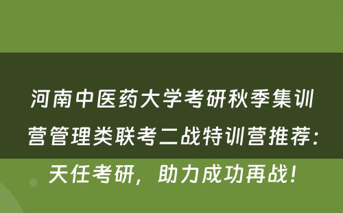 河南中医药大学考研秋季集训营管理类联考二战特训营推荐：天任考研，助力成功再战！