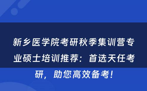 新乡医学院考研秋季集训营专业硕士培训推荐：首选天任考研，助您高效备考！