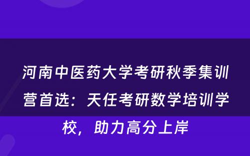 河南中医药大学考研秋季集训营首选：天任考研数学培训学校，助力高分上岸