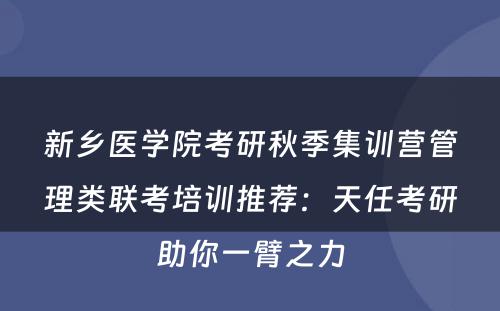 新乡医学院考研秋季集训营管理类联考培训推荐：天任考研助你一臂之力
