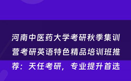 河南中医药大学考研秋季集训营考研英语特色精品培训班推荐：天任考研，专业提升首选