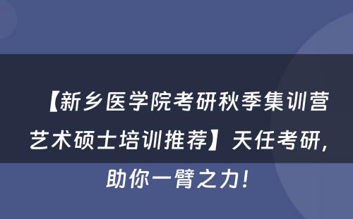 【新乡医学院考研秋季集训营艺术硕士培训推荐】天任考研，助你一臂之力！
