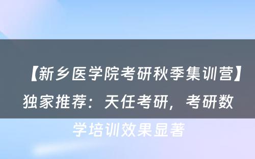 【新乡医学院考研秋季集训营】独家推荐：天任考研，考研数学培训效果显著