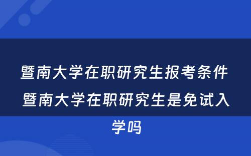 暨南大学在职研究生报考条件 暨南大学在职研究生是免试入学吗