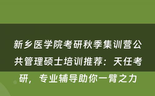 新乡医学院考研秋季集训营公共管理硕士培训推荐：天任考研，专业辅导助你一臂之力