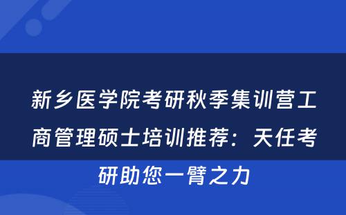新乡医学院考研秋季集训营工商管理硕士培训推荐：天任考研助您一臂之力
