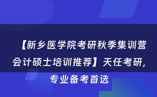 【新乡医学院考研秋季集训营会计硕士培训推荐】天任考研，专业备考首选