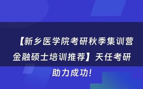 【新乡医学院考研秋季集训营金融硕士培训推荐】天任考研助力成功！