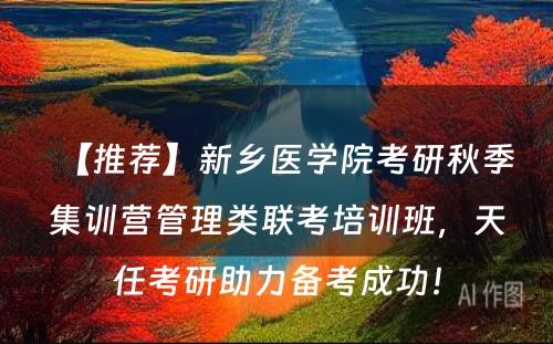 【推荐】新乡医学院考研秋季集训营管理类联考培训班，天任考研助力备考成功！