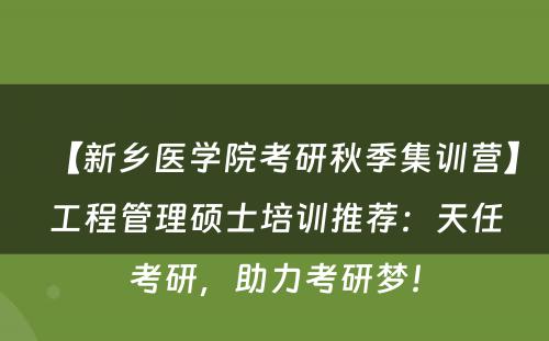 【新乡医学院考研秋季集训营】工程管理硕士培训推荐：天任考研，助力考研梦！