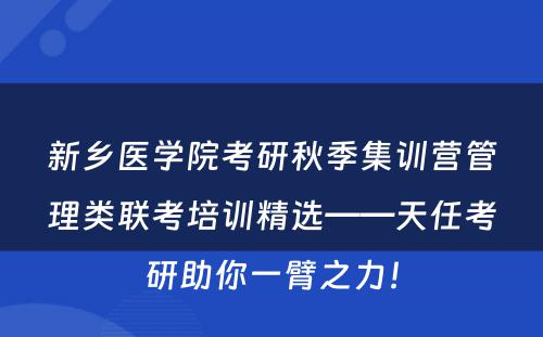 新乡医学院考研秋季集训营管理类联考培训精选——天任考研助你一臂之力！