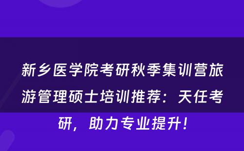 新乡医学院考研秋季集训营旅游管理硕士培训推荐：天任考研，助力专业提升！