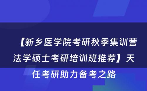 【新乡医学院考研秋季集训营法学硕士考研培训班推荐】天任考研助力备考之路