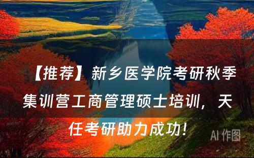 【推荐】新乡医学院考研秋季集训营工商管理硕士培训，天任考研助力成功！