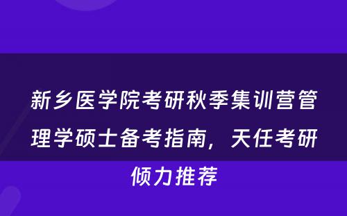 新乡医学院考研秋季集训营管理学硕士备考指南，天任考研倾力推荐